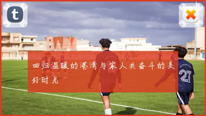 回归温暖的港湾与家人共奋斗的美好时光