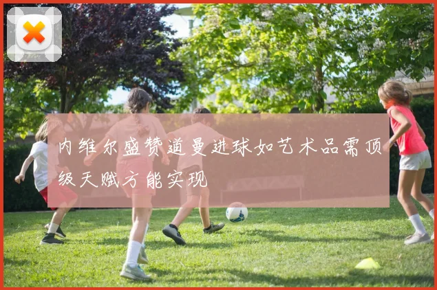 内维尔盛赞道曼进球如艺术品需顶级天赋方能实现