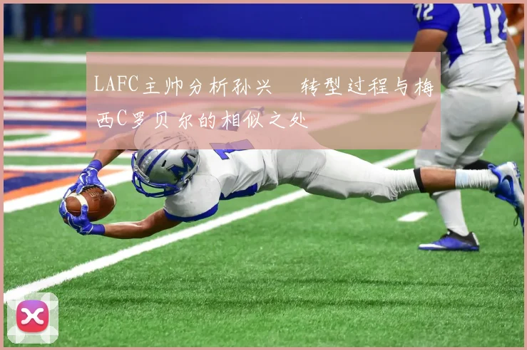 LAFC主帅分析孙兴慜转型过程与梅西C罗贝尔的相似之处