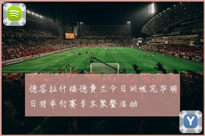 德容拉什福德费兰今日训练完毕明日将举行赛季末聚餐活动