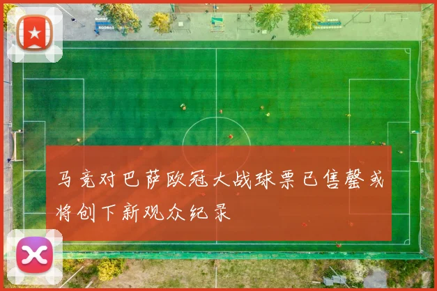 马竞对巴萨欧冠大战球票已售罄或将创下新观众纪录