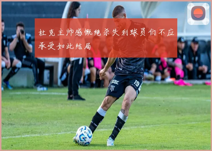 杜克主帅感慨绝杀失利球员们不应承受如此结局