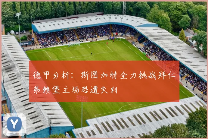 德甲分析：斯图加特全力挑战拜仁弗赖堡主场恐遭失利