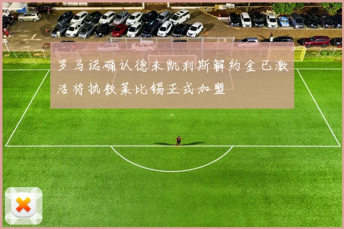 罗马诺确认德米凯利斯解约金已激活将执教莱比锡正式加盟